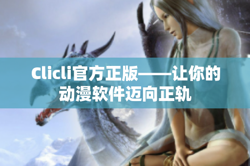 Clicli官方正版——让你的动漫软件迈向正轨