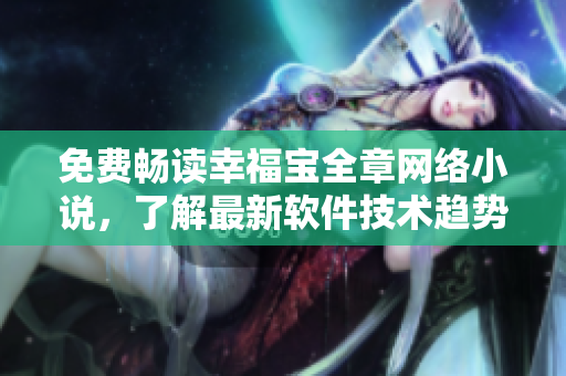 免费畅读幸福宝全章网络小说，了解最新软件技术趋势
