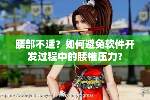 腰部不适？如何避免软件开发过程中的腰椎压力？