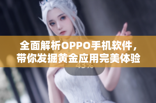 全面解析OPPO手机软件，带你发掘黄金应用完美体验