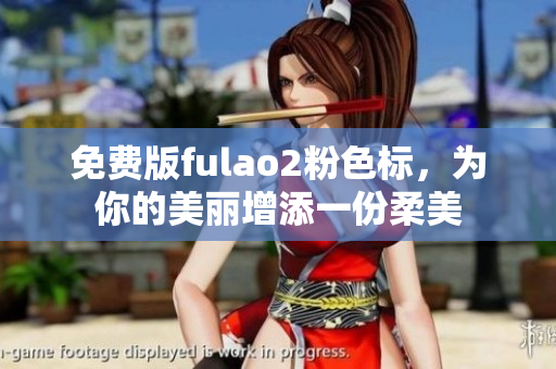 免费版fulao2粉色标，为你的美丽增添一份柔美