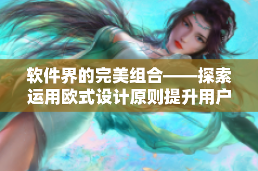 软件界的完美组合——探索运用欧式设计原则提升用户体验的方法