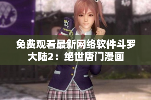 免费观看最新网络软件斗罗大陆2：绝世唐门漫画