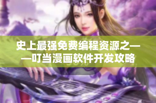 史上最强免费编程资源之——叮当漫画软件开发攻略