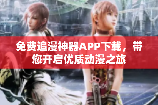 免费追漫神器APP下载，带您开启优质动漫之旅