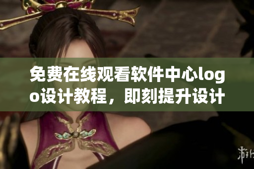 免费在线观看软件中心logo设计教程，即刻提升设计技能