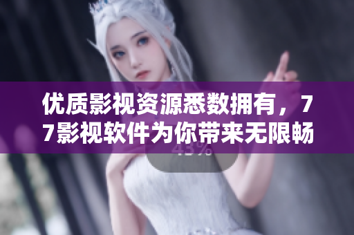 优质影视资源悉数拥有，77影视软件为你带来无限畅享