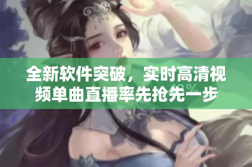 全新软件突破，实时高清视频单曲直播率先抢先一步