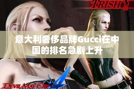 意大利奢侈品牌Gucci在中国的排名急剧上升
