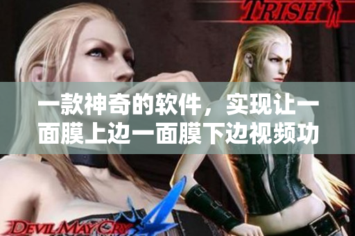 一款神奇的软件，实现让一面膜上边一面膜下边视频功能