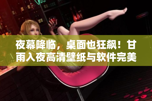 夜幕降临，桌面也狂飙！甘雨入夜高清壁纸与软件完美匹配