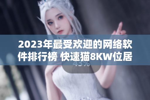 2023年最受欢迎的网络软件排行榜 快速猫8KW位居榜首！