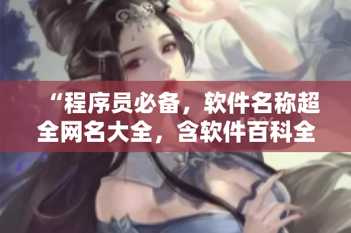 “程序员必备，软件名称超全网名大全，含软件百科全书！”