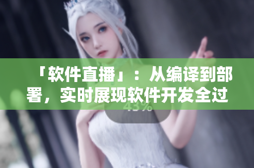 「软件直播」：从编译到部署，实时展现软件开发全过程！