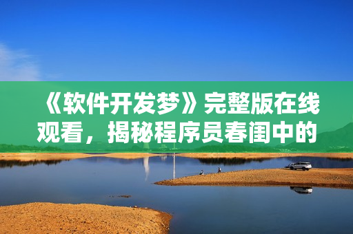 《软件开发梦》完整版在线观看，揭秘程序员春闺中的软件开发梦境。