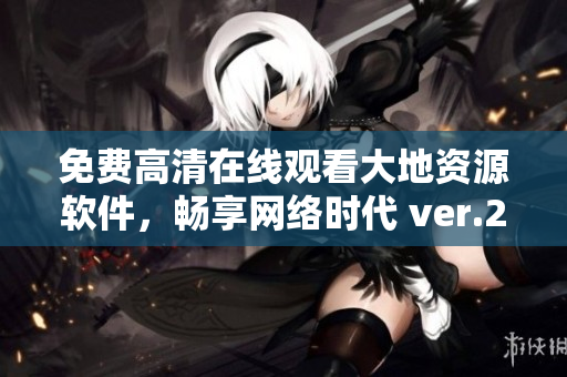 免费高清在线观看大地资源软件，畅享网络时代 ver.2.0