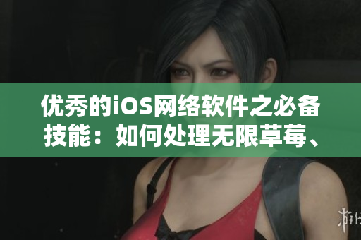 优秀的iOS网络软件之必备技能：如何处理无限草莓、丝瓜和榴莲般的污点