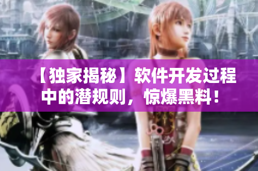 【独家揭秘】软件开发过程中的潜规则，惊爆黑料！