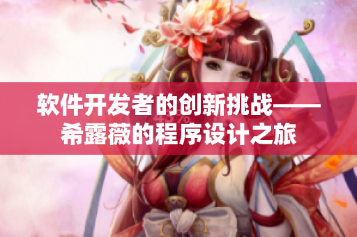 软件开发者的创新挑战——希露薇的程序设计之旅