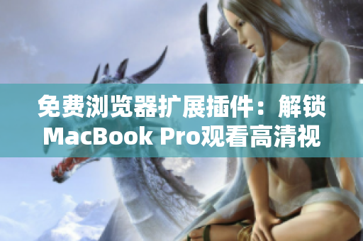 免费浏览器扩展插件：解锁MacBook Pro观看高清视频