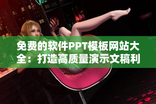 免费的软件PPT模板网站大全：打造高质量演示文稿利器
