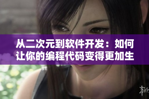 从二次元到软件开发：如何让你的编程代码变得更加生动有趣