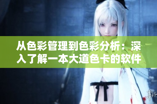 从色彩管理到色彩分析：深入了解一本大道色卡的软件应用价值