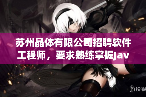 苏州晶体有限公司招聘软件工程师，要求熟练掌握Java和Python。