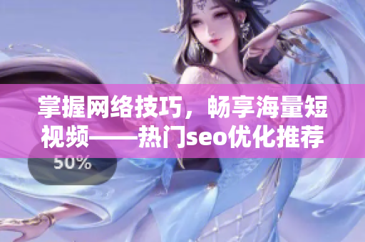 掌握网络技巧，畅享海量短视频——热门seo优化推荐