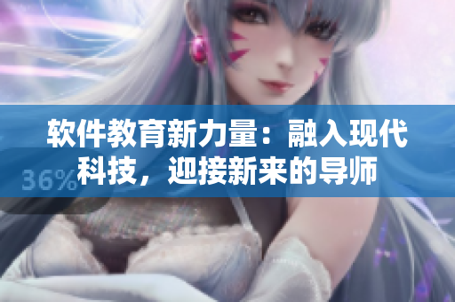 软件教育新力量：融入现代科技，迎接新来的导师