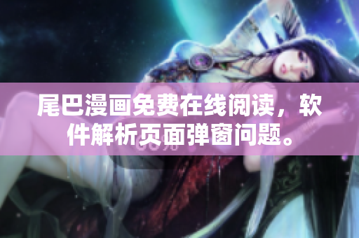 尾巴漫画免费在线阅读，软件解析页面弹窗问题。