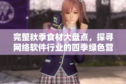 完整秋季食材大盘点，探寻网络软件行业的四季绿色营养搭配经验