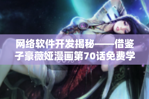 网络软件开发揭秘——借鉴子豪薇娅漫画第70话免费学习
