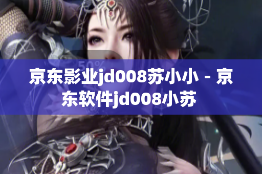 京东影业jd008苏小小 - 京东软件jd008小苏 