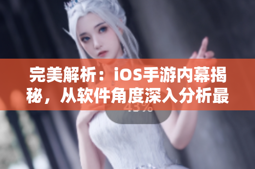 完美解析：iOS手游内幕揭秘，从软件角度深入分析最受欢迎的游戏
