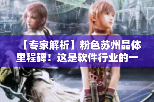 【专家解析】粉色苏州晶体里程碑！这是软件行业的一大进步