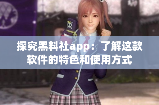探究黑料社app：了解这款软件的特色和使用方式