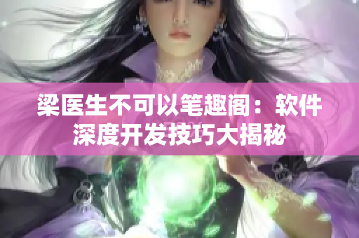 梁医生不可以笔趣阁：软件深度开发技巧大揭秘