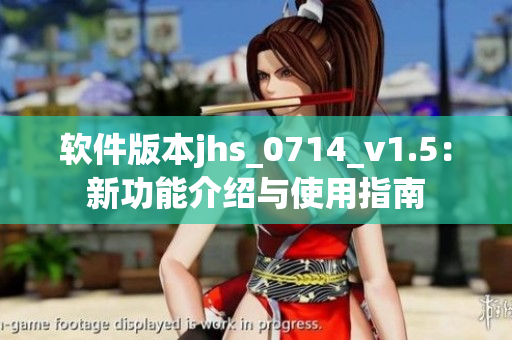 软件版本jhs_0714_v1.5：新功能介绍与使用指南
