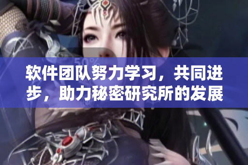 软件团队努力学习，共同进步，助力秘密研究所的发展
