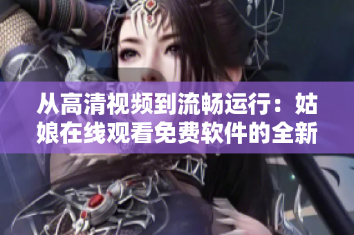 从高清视频到流畅运行：姑娘在线观看免费软件的全新更新