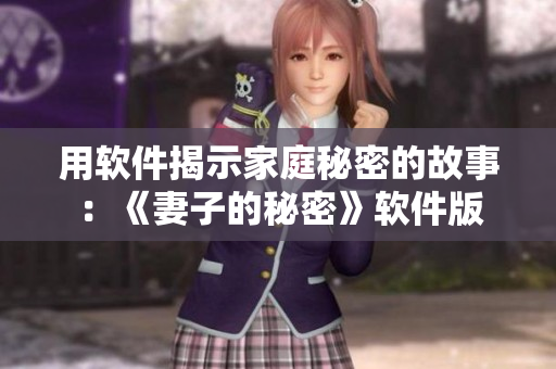 用软件揭示家庭秘密的故事：《妻子的秘密》软件版