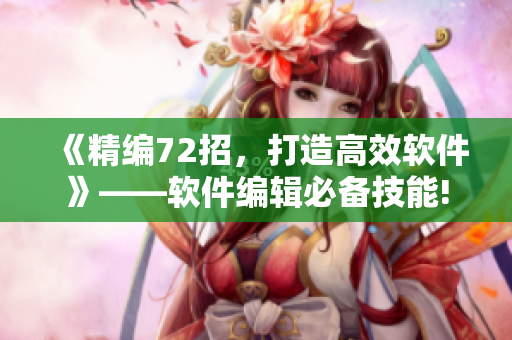 《精编72招，打造高效软件》——软件编辑必备技能!