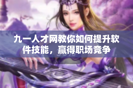 九一人才网教你如何提升软件技能，赢得职场竞争
