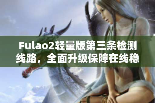 Fulao2轻量版第三条检测线路，全面升级保障在线稳定！
