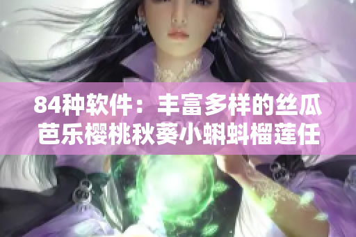 84种软件：丰富多样的丝瓜芭乐樱桃秋葵小蝌蚪榴莲任你选择