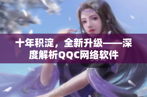 十年积淀，全新升级——深度解析QQC网络软件