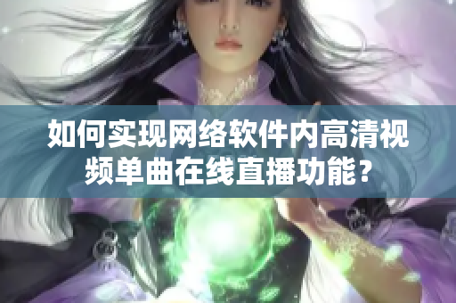 如何实现网络软件内高清视频单曲在线直播功能？