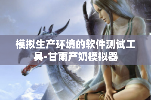 模拟生产环境的软件测试工具-甘雨产奶模拟器