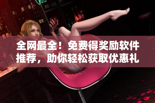 全网最全！免费得奖励软件推荐，助你轻松获取优惠礼品！
